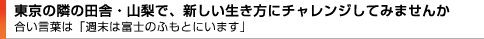 東京の隣の田舎・山梨で、新しい生き方にチャレンジしてみませんか 合い言葉は「週末は富士のふもとにいます」